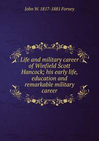 Life and military career of Winfield Scott Hancock; his early life, education and remarkable military career