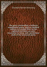 The poets' enchiridion, a hitherto unpublished poem; with an inedited address to Uvedale Price on his eightieth birthday, an early invocation to sleep, and a preliminay draft of the renowned poem