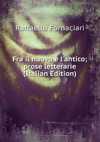 Fra il nuovo e l'antico; prose letterarie (Italian Edition)