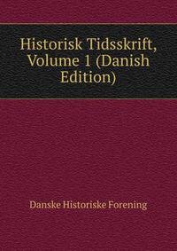 Historisk Tidsskrift, Volume 1 (Danish Edition)