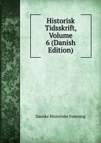 Historisk Tidsskrift, Volume 6 (Danish Edition)