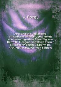 Abessinische und andere afrikanische Ameisen, gesammelt von Herrn Ingenieur Alfred Ilg, von Herrn Dr. Liengme, von Herrn Pfarrer Missionar P. Berthoud, Herrn Dr. Arth. Muller, etc. (German Edition)