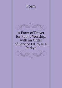 A Form of Prayer for Public Worship, with an Order of Service Ed. by N.L. Parkyn.