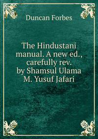 The Hindustani manual. A new ed., carefully rev. by Shamsul Ulama M. Yusuf Jafari