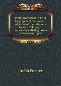 Piety promoted: in brief biographical memorials, of some of the religious society of Friends, commonly called Quakers ; the eleventh part