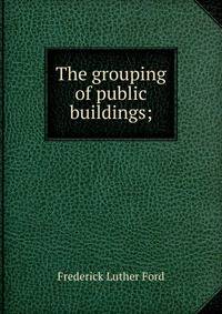 The grouping of public buildings;