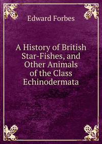 A History of British Star-Fishes, and Other Animals of the Class Echinodermata