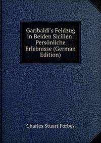 Garibaldi's Feldzug in Beiden Sicilien: Pers?nliche Erlebnisse (German Edition)