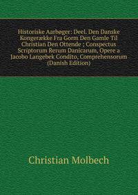 Historiske Aarboger: Deel. Den Danske Konger?kke Fra Gorm Den Gamle Til Christian Den Ottende ; Conspectus Scriptorum Rerum Danicarum, Opere a Jacobo Langebek Condito, Comprehensorum (Danish Edition)