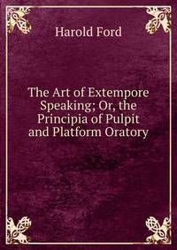 The Art of Extempore Speaking; Or, the Principia of Pulpit and Platform Oratory