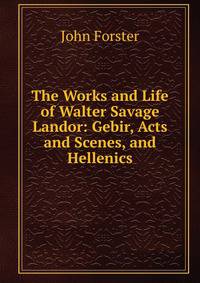 The Works and Life of Walter Savage Landor: Gebir, Acts and Scenes, and Hellenics