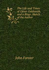 The Life and Times of Oliver Goldsmith, and a Biogr. Sketch of the Author