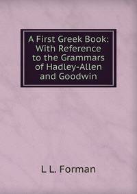 A First Greek Book: With Reference to the Grammars of Hadley-Allen and Goodwin