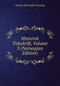 Historisk Tidsskrift, Volume 3 (Norwegian Edition)