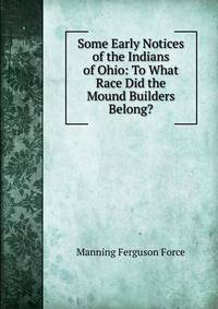 Some Early Notices of the Indians of Ohio: To What Race Did the Mound Builders Belong?