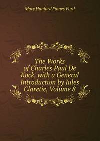 The Works of Charles Paul De Kock, with a General Introduction by Jules Claretie, Volume 8
