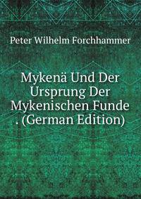 Mykena Und Der Ursprung Der Mykenischen Funde . (German Edition)