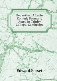 Pedantius: A Latin Comedy Formerly Acted in Trinity College, Cambridge