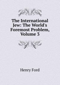 The International Jew: The World's Foremost Problem, Volume 3
