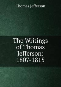 The Writings of Thomas Jefferson: 1807-1815