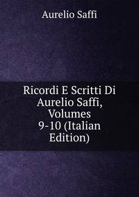 Ricordi E Scritti Di Aurelio Saffi, Volumes 9-10 (Italian Edition)