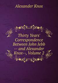 Thirty Years' Correspondence Between John Jebb -- and Alexander Knox--, Volume 2