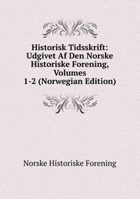 Historisk Tidsskrift: Udgivet Af Den Norske Historiske Forening, Volumes 1-2 (Norwegian Edition)