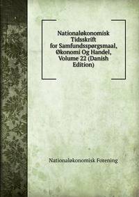 Nationalokonomisk Tidsskrift for Samfundssporgsmaal, Okonomi Og Handel, Volume 22 (Danish Edition)