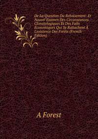 De La Question Du Reboisement: Et Nouvel Examen Des Circonstances Climatologiques Et Des Faits ?conomiques Qui Se Rattachent ? L'existence Des For?ts (French Edition)