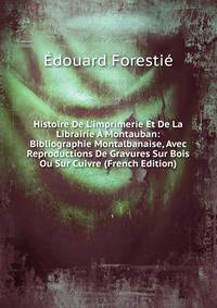 Histoire De L'imprimerie Et De La Librairie ? Montauban: Bibliographie Montalbanaise, Avec Reproductions De Gravures Sur Bois Ou Sur Cuivre (French Edition)