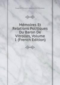 Memoires Et Relations Politiques Du Baron De Vitrolles, Volume 1 (French Edition)