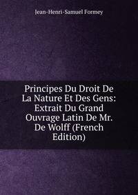 Principes Du Droit De La Nature Et Des Gens: Extrait Du Grand Ouvrage Latin De Mr. De Wolff (French Edition)