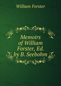 Memoirs of William Forster, Ed. by B. Seebohm