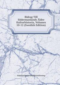 Bidrag Till Sodermanlands Aldre Kulturhistoria, Volumes 10-12 (Swedish Edition)