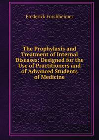 The Prophylaxis and Treatment of Internal Diseases: Designed for the Use of Practitioners and of Advanced Students of Medicine