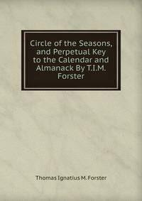 Circle of the Seasons, and Perpetual Key to the Calendar and Almanack By T.I.M. Forster