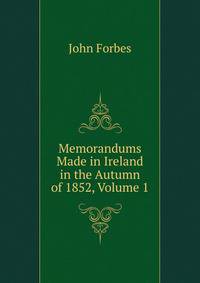 Memorandums Made in Ireland in the Autumn of 1852, Volume 1