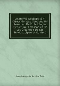 Anatomia Descriptiva Y Diseccion: Que Contiene Un Resumen De Embriologia, Estructura Microscopica De Los Organos Y De Los Tejidos . (Spanish Edition)