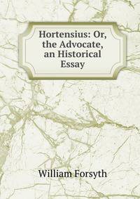 Hortensius: Or, the Advocate, an Historical Essay