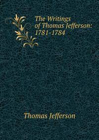 The Writings of Thomas Jefferson: 1781-1784