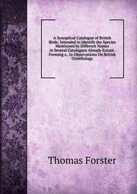 A Synoptical Catalogue of British Birds: Intended to Identify the Species Mentioned by Different Names in Several Catalogues Already Extant. Forming a . to Observations On British Ornithology