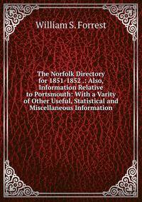 The Norfolk Directory for 1851-1852 .: Also, Information Relative to Portsmouth: With a Varity of Other Useful, Statistical and Miscellaneous Information