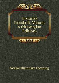 Historisk Tidsskrift, Volume 6 (Norwegian Edition)