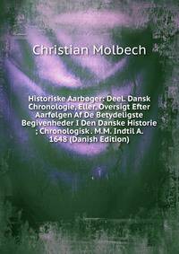 Historiske Aarboger: Deel. Dansk Chronologie, Eller, Oversigt Efter Aarfolgen Af De Betydeligste Begivenheder I Den Danske Historie ; Chronologisk . M.M. Indtil A. 1648 (Danish Edition)