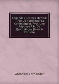 Legendes Des Iles Hawaii: Tiree De Fornander Et Commentees, Avec Une Reponse A M. De Quatrefages (French Edition)