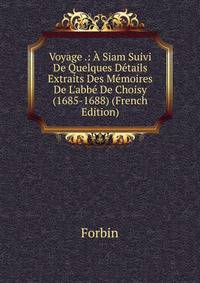 Voyage .: ? Siam Suivi De Quelques D?tails Extraits Des M?moires De L'abb? De Choisy (1685-1688) (French Edition)