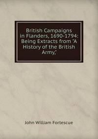 British Campaigns in Flanders, 1690-1794: Being Extracts from "A History of the British Army,"