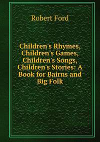 Children's Rhymes, Children's Games, Children's Songs, Children's Stories: A Book for Bairns and Big Folk