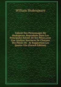 Galerie Des Personnages De Shakspeare, Reproduits Dans Les Principales Scenes De Ses Pieces,avec Une Analyse Succincte De Chacune Des Pieces De . Se Rapportent Les Quatre-Vin (French Edition)