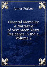 Oriental Memoirs: A Narrative of Seventeen Years Residence in India, Volume 2